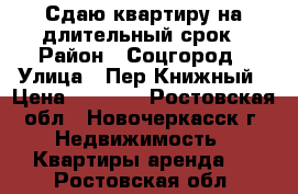 Сдаю квартиру на длительный срок › Район ­ Соцгород › Улица ­ Пер.Книжный › Цена ­ 7 000 - Ростовская обл., Новочеркасск г. Недвижимость » Квартиры аренда   . Ростовская обл.